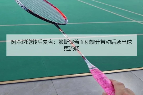 阿森纳逆转后复盘：赖斯覆盖面积提升带动后场出球更流畅